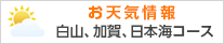 お天気情報「白山、加賀、日本海コース」